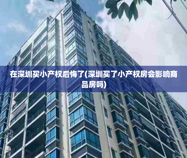 在深圳买小产权后悔了(深圳买了小产权房会影响商品房吗) 在深圳买小产权后悔了(深圳买了小产权房会影响商品房吗)