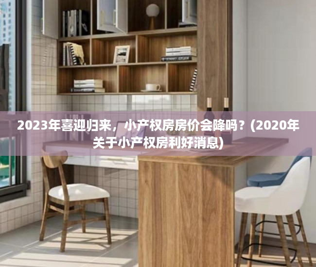2023年喜迎归来，小产权房房价会降吗？(2020年关于小产权房利好消息)