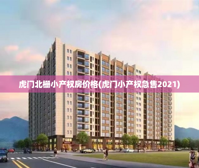 虎门北栅小产权房价格(虎门小产权急售2021)