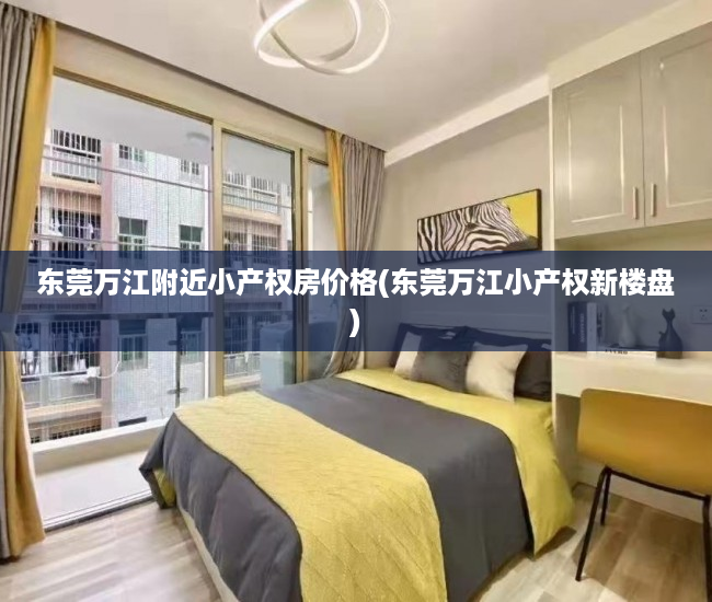 东莞万江附近小产权房价格(东莞万江小产权新楼盘) 东莞万江附近小产权房价格(东莞万江小产权新楼盘)