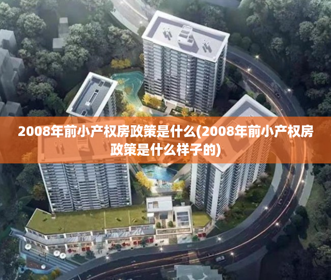 2008年前小产权房政策是什么(2008年前小产权房政策是什么样子的) 2008年前小产权房政策是什么(2008年前小产权房政策是什么样子的)