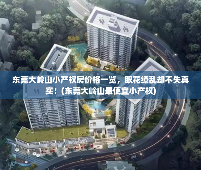 东莞大岭山小产权房价格一览，眼花缭乱却不失真实！(东莞大岭山最便宜小产权)