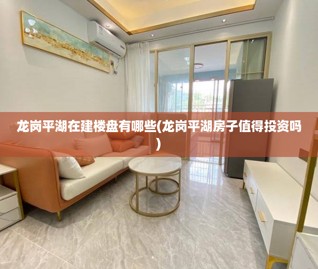 龙岗平湖在建楼盘有哪些(龙岗平湖房子值得投资吗) 龙岗平湖在建楼盘有哪些(龙岗平湖房子值得投资吗)