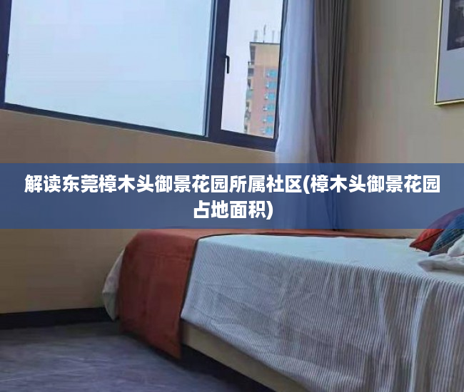 解读东莞樟木头御景花园所属社区(樟木头御景花园占地面积)
