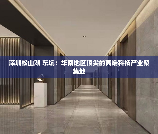 深圳松山湖 东坑：华南地区顶尖的高端科技产业聚集地