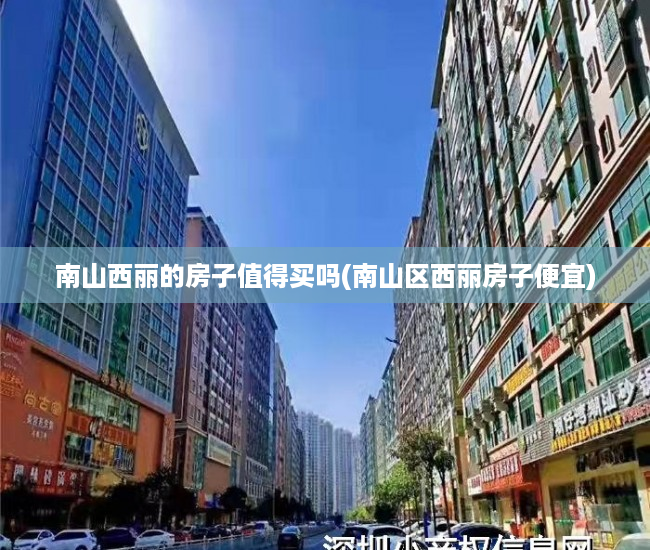 南山西丽的房子值得买吗(南山区西丽房子便宜) 南山西丽的房子值得买吗(南山区西丽房子便宜)