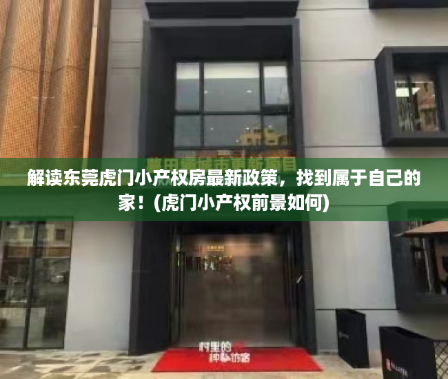 解读东莞虎门小产权房最新政策，找到属于自己的家！(虎门小产权前景如何)