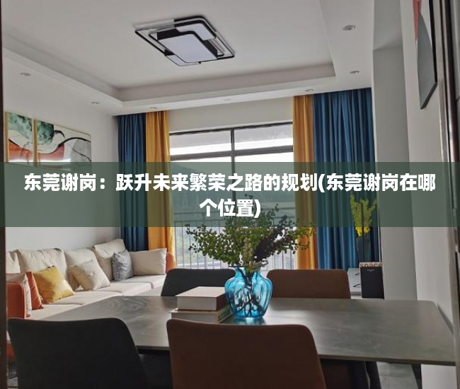 东莞谢岗：跃升未来繁荣之路的规划(东莞谢岗在哪个位置)