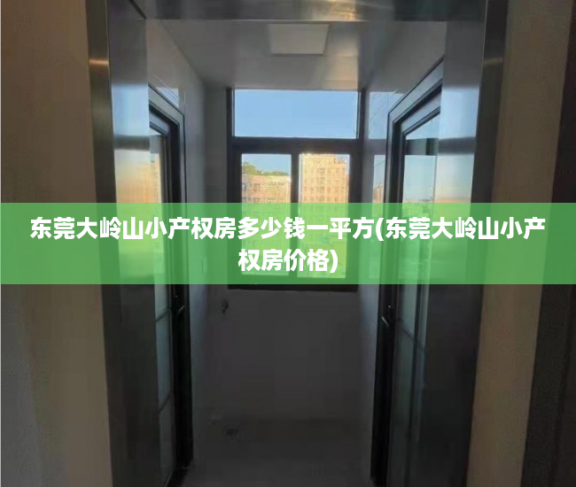 东莞大岭山小产权房多少钱一平方(东莞大岭山小产权房价格) 东莞大岭山小产权房多少钱一平方(东莞大岭山小产权房价格)