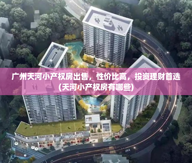 广州天河小产权房出售，性价比高，投资理财首选(天河小产权房有哪些)