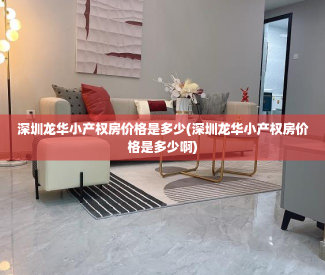 深圳龙华小产权房价格是多少(深圳龙华小产权房价格是多少啊) 深圳龙华小产权房价格是多少(深圳龙华小产权房价格是多少啊)