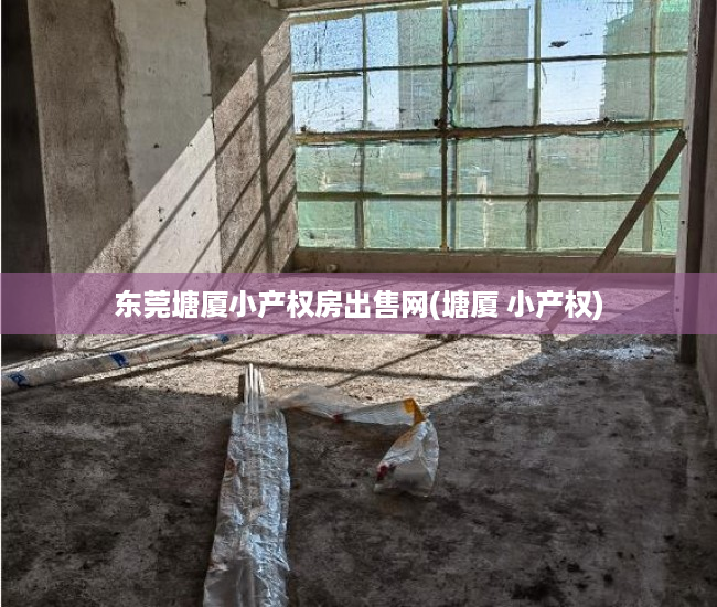 东莞塘厦小产权房出售网(塘厦 小产权) 东莞塘厦小产权房出售网(塘厦 小产权)