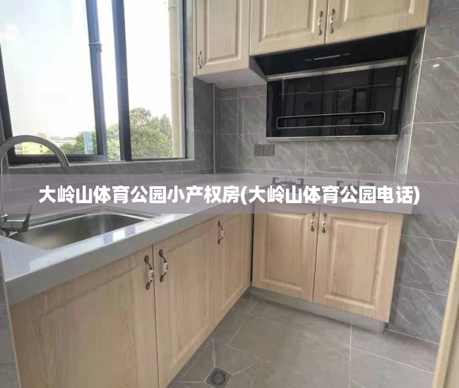 大岭山体育公园小产权房(大岭山体育公园电话) 大岭山体育公园小产权房(大岭山体育公园电话)