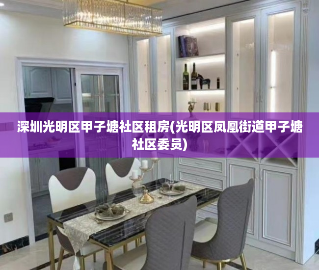 深圳光明区甲子塘社区租房(光明区凤凰街道甲子塘社区委员)