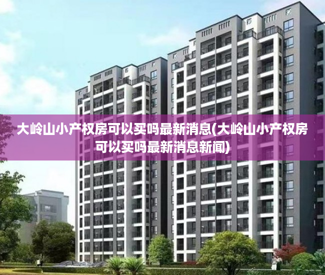 大岭山小产权房可以买吗最新消息(大岭山小产权房可以买吗最新消息新闻) 大岭山小产权房可以买吗最新消息(大岭山小产权房可以买吗最新消息新闻)