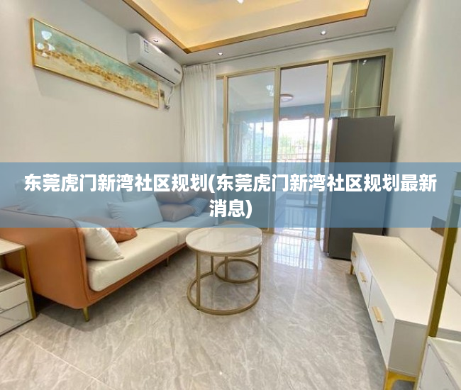 东莞虎门新湾社区规划(东莞虎门新湾社区规划最新消息)