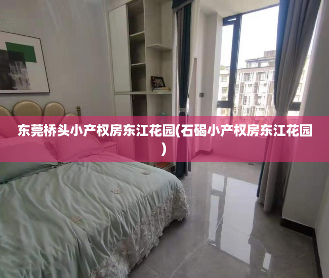 东莞桥头小产权房东江花园(石碣小产权房东江花园) 东莞桥头小产权房东江花园(石碣小产权房东江花园)