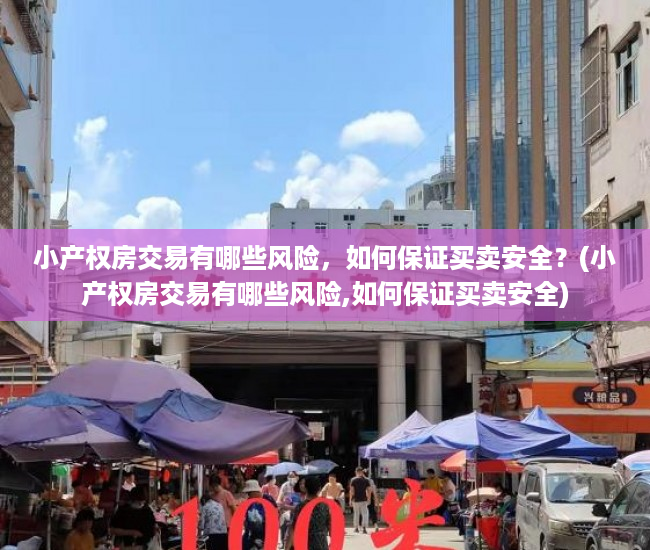 小产权房交易有哪些风险，如何保证买卖安全？(小产权房交易有哪些风险,如何保证买卖安全)