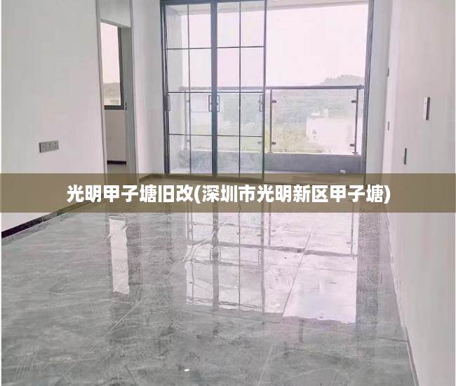 光明甲子塘旧改(深圳市光明新区甲子塘)