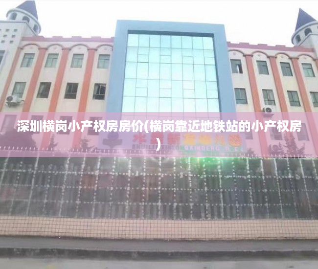 深圳横岗小产权房房价(横岗靠近地铁站的小产权房) 深圳横岗小产权房房价(横岗靠近地铁站的小产权房)
