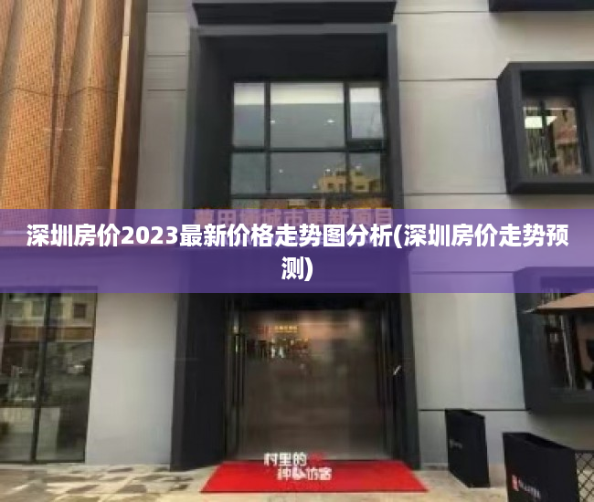 深圳房价2023最新价格走势图分析(深圳房价走势预测) 深圳房价2023最新价格走势图分析(深圳房价走势预测)