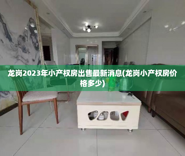 龙岗2023年小产权房出售最新消息(龙岗小产权房价格多少)