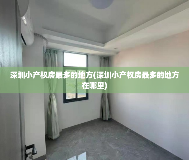 深圳小产权房最多的地方(深圳小产权房最多的地方在哪里) 深圳小产权房最多的地方(深圳小产权房最多的地方在哪里)