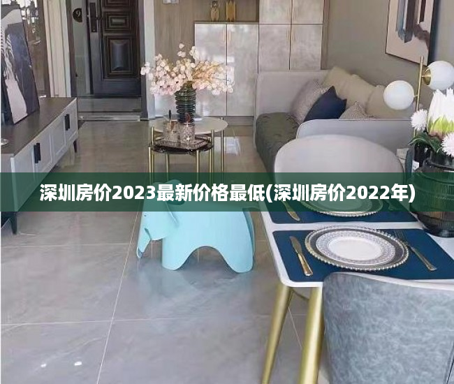 深圳房价2023最新价格最低(深圳房价2022年) 深圳房价2023最新价格最低(深圳房价2022年)