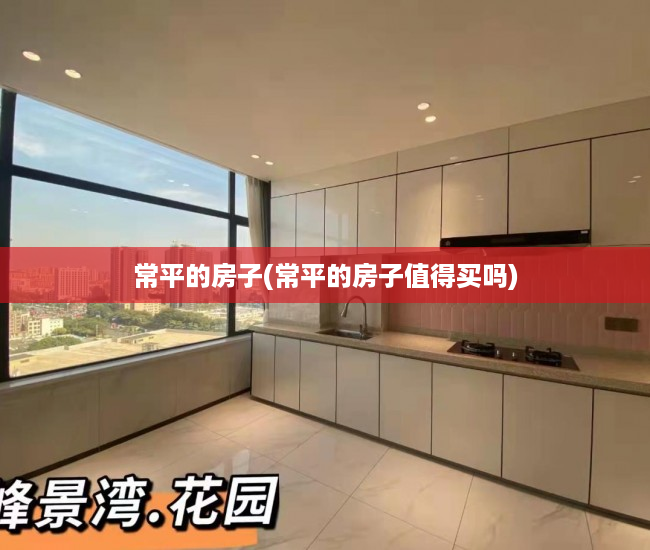 常平的房子(常平的房子值得买吗) 常平的房子(常平的房子值得买吗)