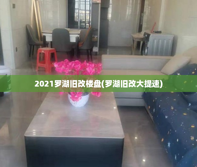 2021罗湖旧改楼盘(罗湖旧改大提速)