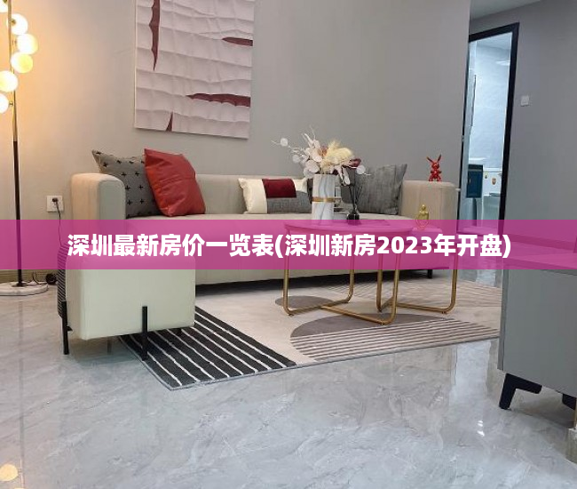 深圳最新房价一览表(深圳新房2023年开盘) 深圳最新房价一览表(深圳新房2023年开盘)