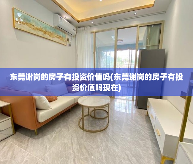 东莞谢岗的房子有投资价值吗(东莞谢岗的房子有投资价值吗现在) 东莞谢岗的房子有投资价值吗(东莞谢岗的房子有投资价值吗现在)