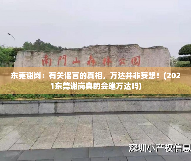 东莞谢岗：有关谣言的真相，万达并非妄想！(2021东莞谢岗真的会建万达吗)