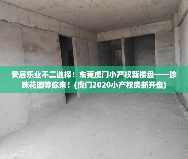 安居乐业不二选择！东莞虎门小产权新楼盘——珍珠花园等你来！(虎门2020小产权房新开盘)
