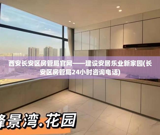 西安长安区房管局官网——建设安居乐业新家园(长安区房管局24小时咨询电话)