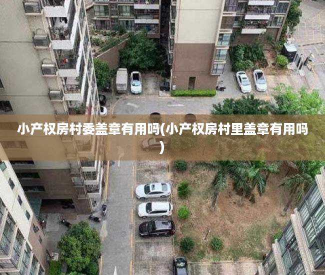 小产权房村委盖章有用吗(小产权房村里盖章有用吗)