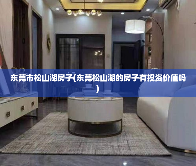 东莞市松山湖房子(东莞松山湖的房子有投资价值吗) 东莞市松山湖房子(东莞松山湖的房子有投资价值吗)
