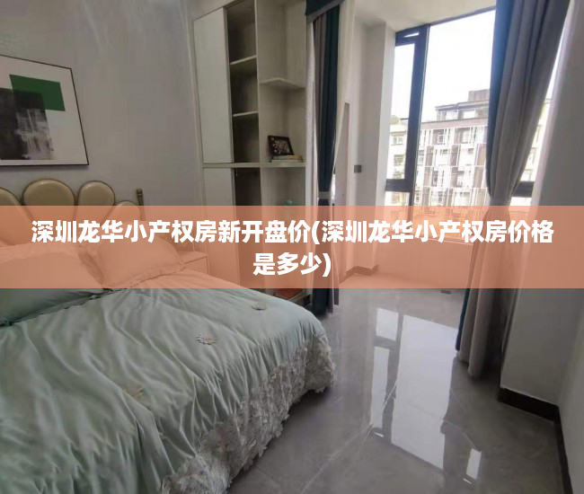 深圳龙华小产权房新开盘价(深圳龙华小产权房价格是多少) 深圳龙华小产权房新开盘价(深圳龙华小产权房价格是多少)