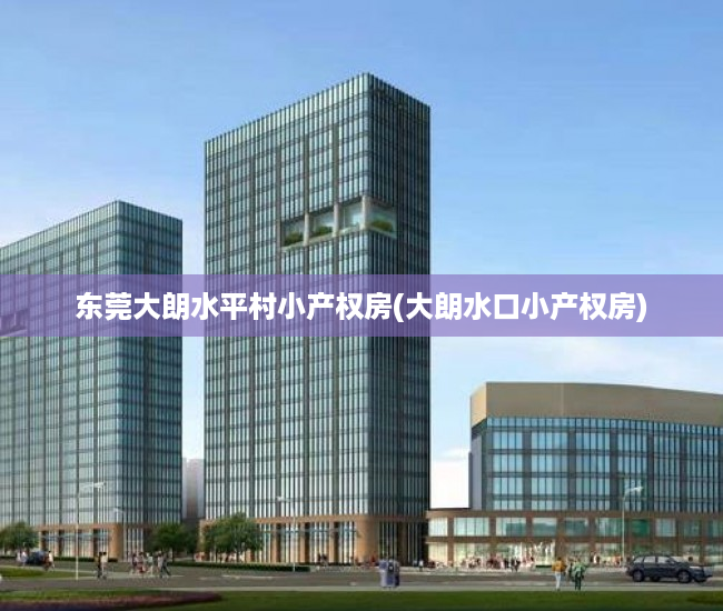 东莞大朗水平村小产权房(大朗水口小产权房) 东莞大朗水平村小产权房(大朗水口小产权房)