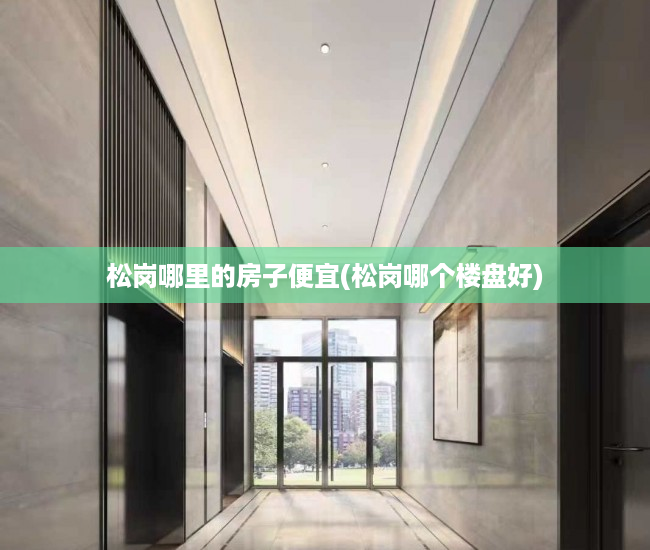 松岗哪里的房子便宜(松岗哪个楼盘好)