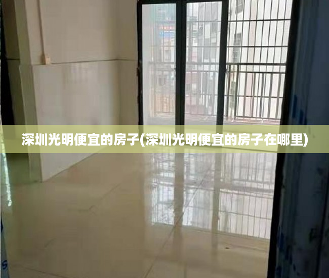 深圳光明便宜的房子(深圳光明便宜的房子在哪里) 深圳光明便宜的房子(深圳光明便宜的房子在哪里)