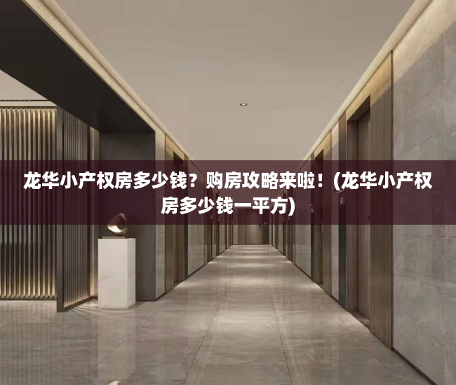 龙华小产权房多少钱？购房攻略来啦！(龙华小产权房多少钱一平方)