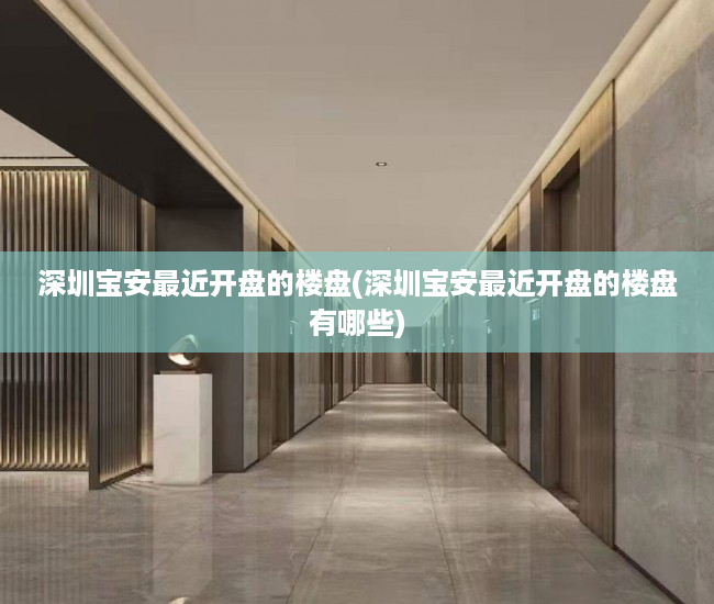 深圳宝安最近开盘的楼盘(深圳宝安最近开盘的楼盘有哪些) 深圳宝安最近开盘的楼盘(深圳宝安最近开盘的楼盘有哪些)