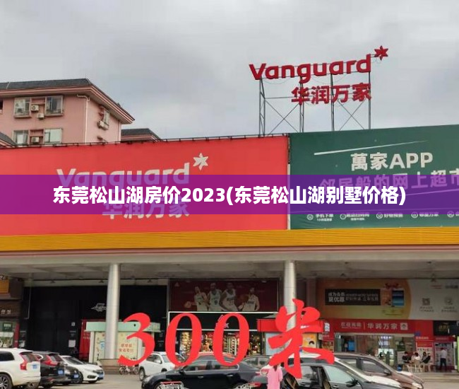 东莞松山湖房价2023(东莞松山湖别墅价格) 东莞松山湖房价2023(东莞松山湖别墅价格)