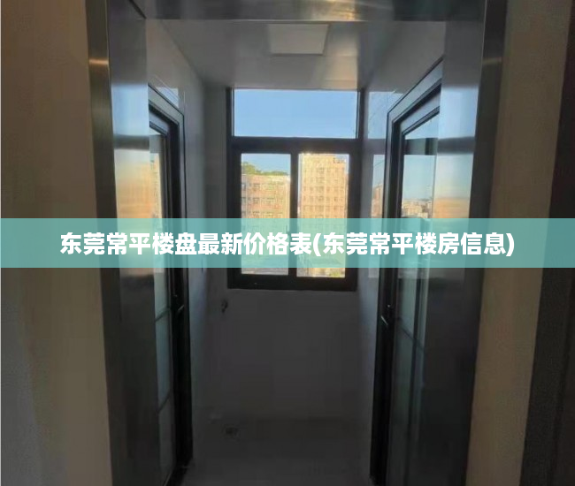东莞常平楼盘最新价格表(东莞常平楼房信息) 东莞常平楼盘最新价格表(东莞常平楼房信息)