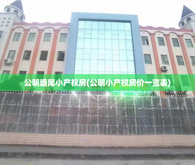 公明塘尾小产权房(公明小产权房价一览表) 公明塘尾小产权房(公明小产权房价一览表)