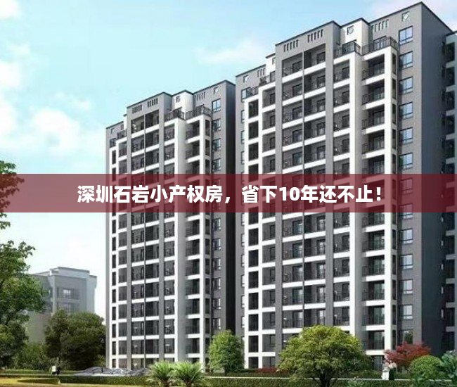 深圳石岩小产权房，省下10年还不止！