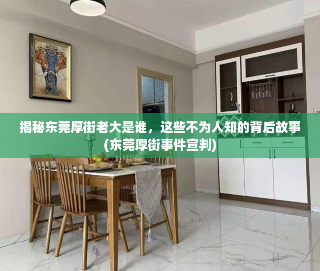 揭秘东莞厚街老大是谁，这些不为人知的背后故事(东莞厚街事件宣判)