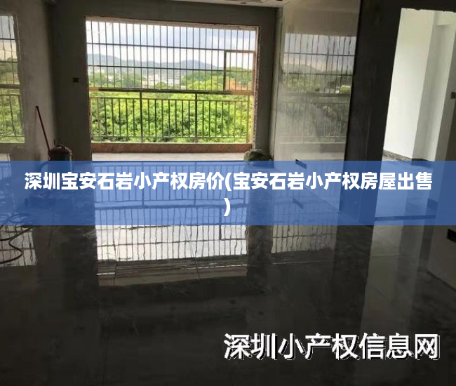 深圳宝安石岩小产权房价(宝安石岩小产权房屋出售) 深圳宝安石岩小产权房价(宝安石岩小产权房屋出售)