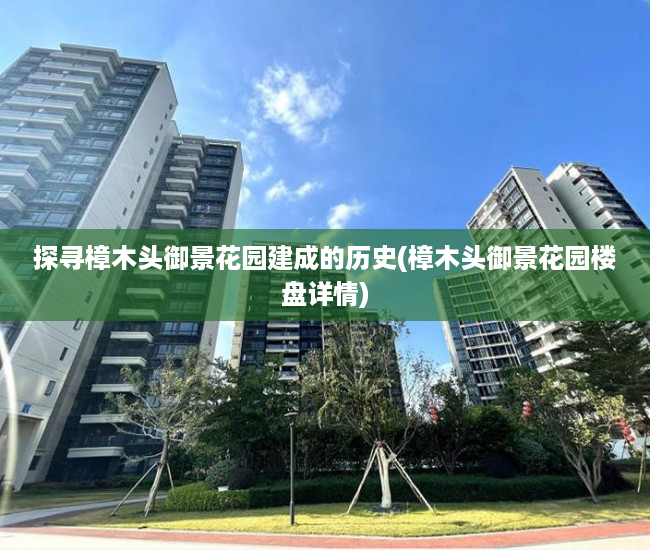 探寻樟木头御景花园建成的历史(樟木头御景花园楼盘详情)